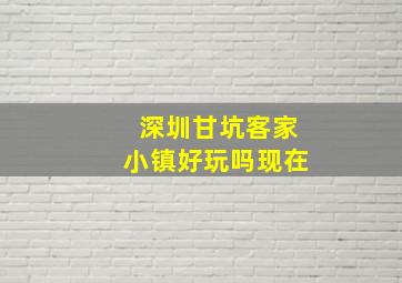 深圳甘坑客家小镇好玩吗现在