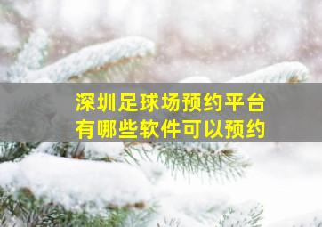 深圳足球场预约平台有哪些软件可以预约