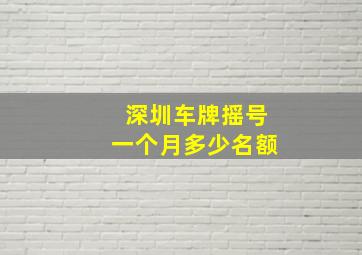 深圳车牌摇号一个月多少名额