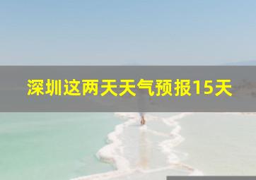 深圳这两天天气预报15天