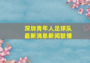 深圳青年人足球队最新消息新闻联播