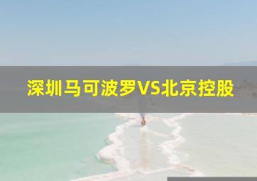 深圳马可波罗VS北京控股