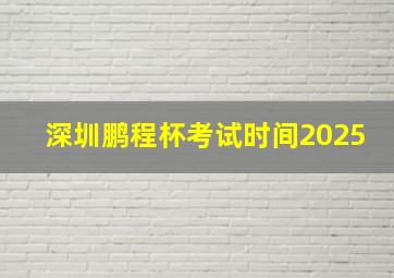 深圳鹏程杯考试时间2025