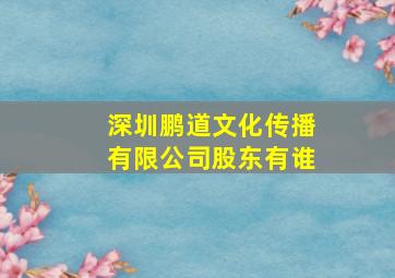 深圳鹏道文化传播有限公司股东有谁