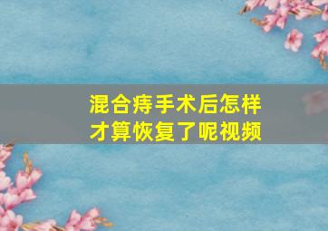 混合痔手术后怎样才算恢复了呢视频