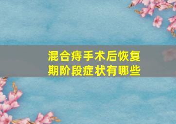 混合痔手术后恢复期阶段症状有哪些