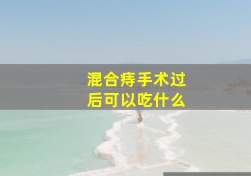 混合痔手术过后可以吃什么