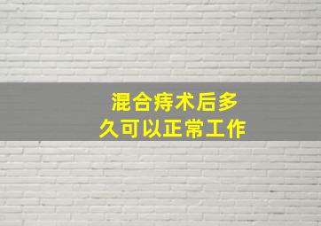 混合痔术后多久可以正常工作