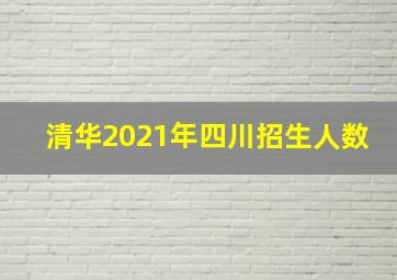 清华2021年四川招生人数