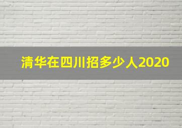 清华在四川招多少人2020