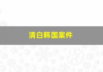 清白韩国案件