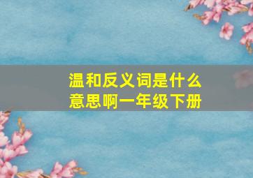 温和反义词是什么意思啊一年级下册