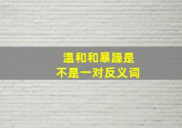 温和和暴躁是不是一对反义词