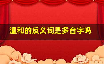 温和的反义词是多音字吗