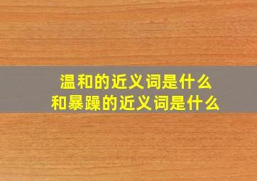 温和的近义词是什么和暴躁的近义词是什么