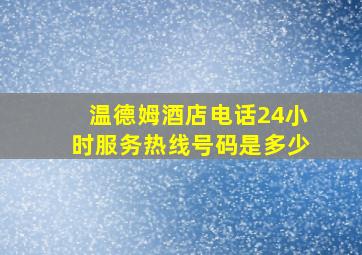 温德姆酒店电话24小时服务热线号码是多少