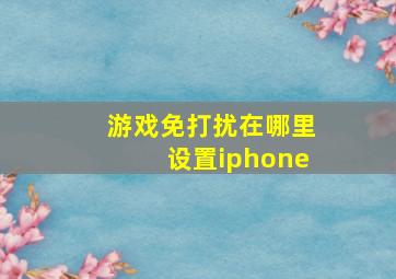 游戏免打扰在哪里设置iphone