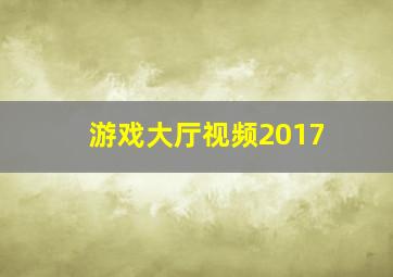 游戏大厅视频2017