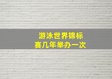 游泳世界锦标赛几年举办一次