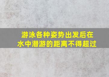 游泳各种姿势出发后在水中潜游的距离不得超过