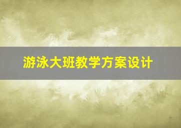 游泳大班教学方案设计