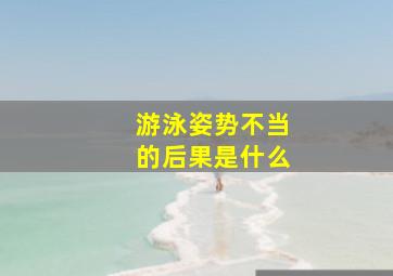 游泳姿势不当的后果是什么