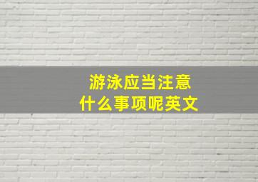 游泳应当注意什么事项呢英文