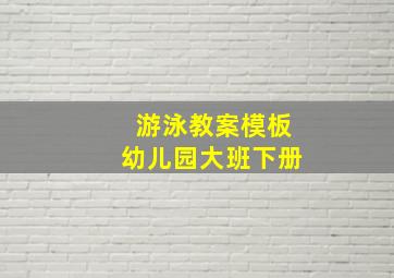 游泳教案模板幼儿园大班下册