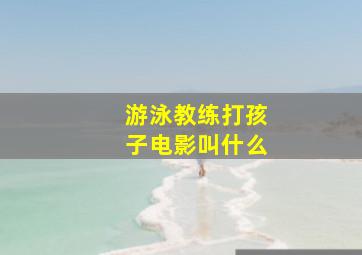 游泳教练打孩子电影叫什么