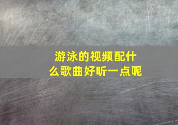 游泳的视频配什么歌曲好听一点呢