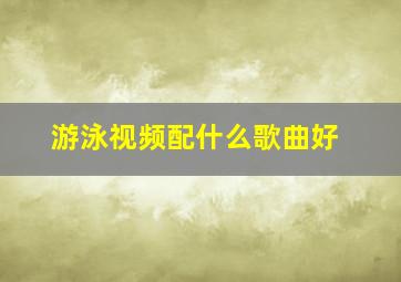 游泳视频配什么歌曲好