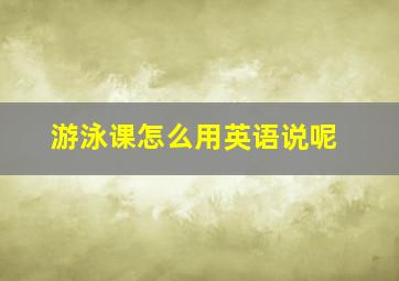 游泳课怎么用英语说呢