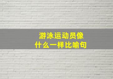 游泳运动员像什么一样比喻句