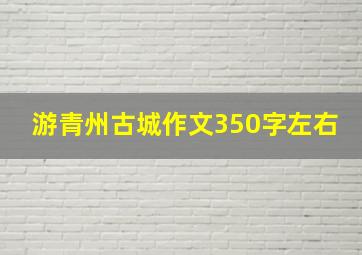 游青州古城作文350字左右