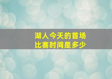 湖人今天的首场比赛时间是多少