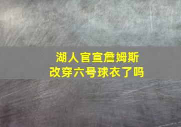 湖人官宣詹姆斯改穿六号球衣了吗