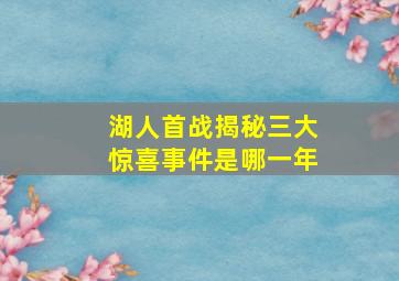 湖人首战揭秘三大惊喜事件是哪一年