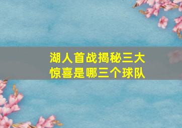 湖人首战揭秘三大惊喜是哪三个球队