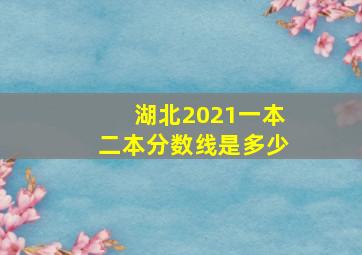 湖北2021一本二本分数线是多少