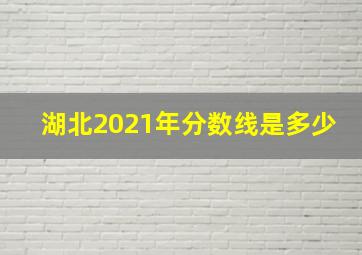 湖北2021年分数线是多少