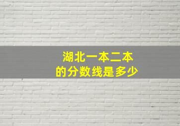 湖北一本二本的分数线是多少