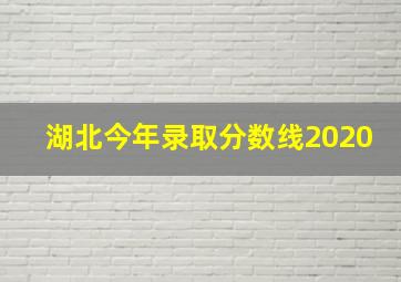 湖北今年录取分数线2020