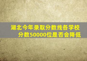 湖北今年录取分数线各学校分数50000位是否会降低