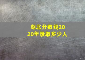 湖北分数线2020年录取多少人