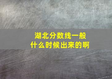 湖北分数线一般什么时候出来的啊