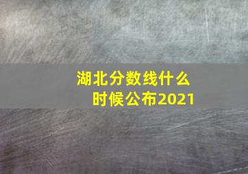 湖北分数线什么时候公布2021