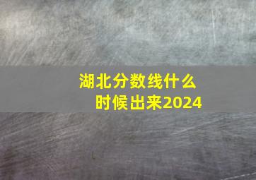 湖北分数线什么时候出来2024