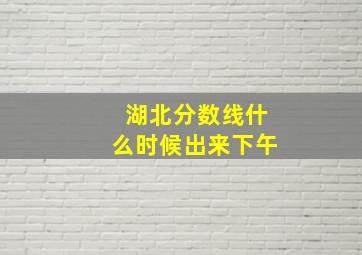 湖北分数线什么时候出来下午