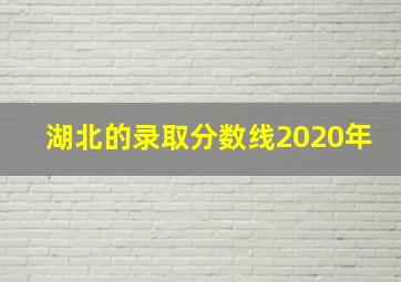 湖北的录取分数线2020年