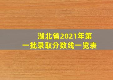 湖北省2021年第一批录取分数线一览表